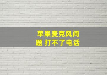 苹果麦克风问题 打不了电话